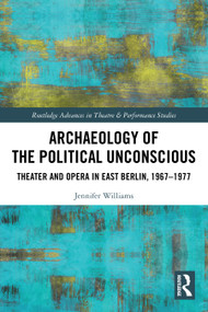Archaeology of the Political Unconscious (Theater and Opera in East Berlin, 1967-1977) by Jennifer Williams, 9781032105963