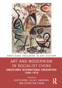 Art and Modernism in Socialist China (Unexplored International Encounters 1949-1979) by Shuyu Kong, Julia F. Andrews, Shengtian Zheng, 9781032585437