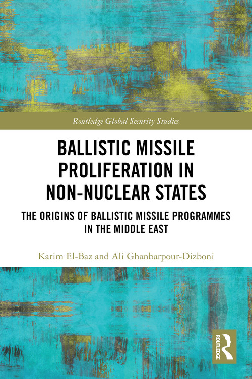 Ballistic Missile Proliferation in Non-Nuclear States (The Origins of Ballistic Missile Programmes in the Middle East) by Karim El-Baz, Ali Ghanbarpour-Dizboni, 9781032606774