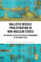 Ballistic Missile Proliferation in Non-Nuclear States (The Origins of Ballistic Missile Programmes in the Middle East) by Karim El-Baz, Ali Ghanbarpour-Dizboni, 9781032606774