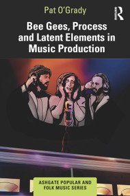 Bee Gees, Process and Latent Elements in Music Production by Pat O'Grady, 9781032428413