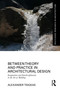 Between Theory and Practice in Architectural Design (Imagination and Interdisciplinarity in the Art of Building) by Alexander Tsigkas, 9781032440002