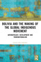Bolivia and the Making of the Global Indigenous Movement (Anthropology, Development and Transnationalism) by Juanita Roca-Sánchez, 9781032578767