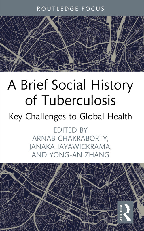 A Brief Social History of Tuberculosis (Key Challenges to Global Health) by Arnab Chakraborty, Janaka Jayawickrama, Yong-an Zhang, 9781032634623
