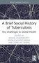 A Brief Social History of Tuberculosis (Key Challenges to Global Health) by Arnab Chakraborty, Janaka Jayawickrama, Yong-an Zhang, 9781032634623