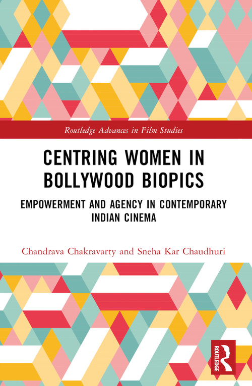 Centring Women in Bollywood Biopics (Empowerment and Agency in Contemporary Indian Cinema) by Chandrava Chakravarty, Sneha Kar Chaudhuri, 9781032428734