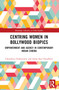 Centring Women in Bollywood Biopics (Empowerment and Agency in Contemporary Indian Cinema) by Chandrava Chakravarty, Sneha Kar Chaudhuri, 9781032428734