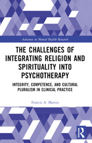 The Challenges of Integrating Religion and Spirituality into Psychotherapy (Integrity, Competence, and Cultural Pluralism in Clinical Practice) by Francis A. Martin, 9781032751177