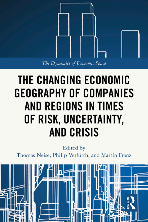 The Changing Economic Geography of Companies and Regions in Times of Risk, Uncertainty, and Crisis by Thomas Neise, Philip Verfürth, Martin Franz, 9781032601090
