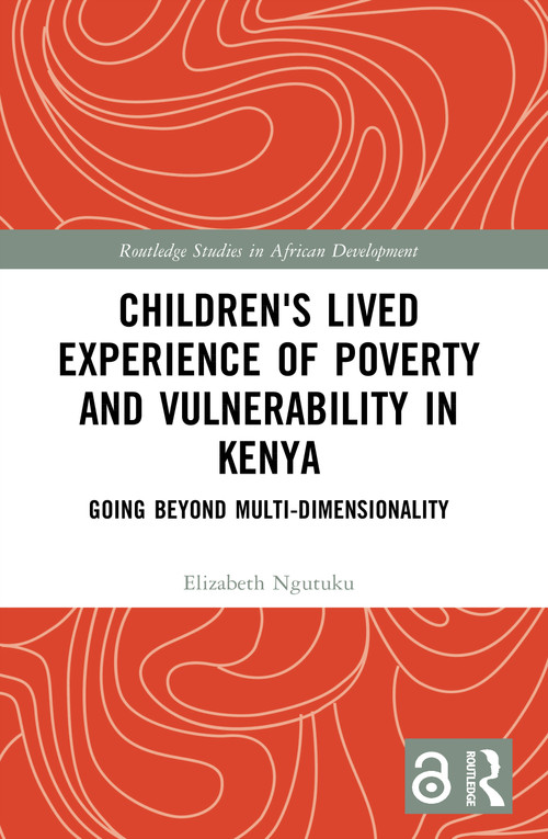 Children's Lived Experience of Poverty and Vulnerability in Kenya (Going Beyond Multi-dimensionality) by Elizabeth Ngutuku, 9781032411972