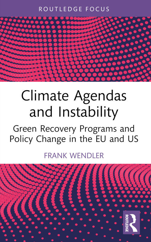 Climate Agendas and Instability (Green Recovery Programs and Policy Change in the EU and US) by Frank Wendler, 9781032589008