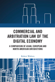 Commercial and Arbitration Law of the Digital Economy (A Comparison of Asian, European and North American Jurisdictions) by Robert Walters, 9781032443294