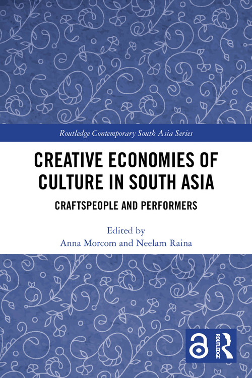 Creative Economies of Culture in South Asia (Craftspeople and Performers) by Anna Morcom, Neelam Raina, 9781032887982