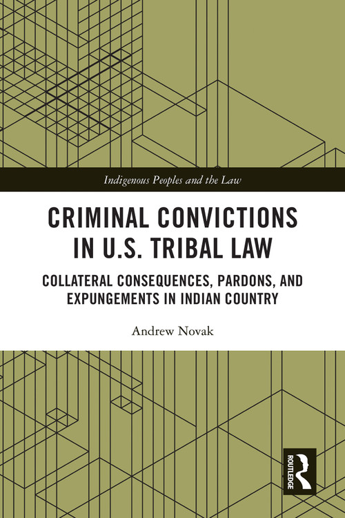 Criminal Convictions in U.S. Tribal Law (Collateral Consequences, Pardons, and Expungements in Indian Country) by Andrew Novak, 9781032558479