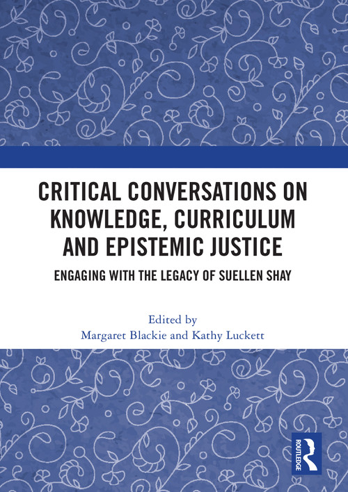 Critical Conversations on Knowledge, Curriculum and Epistemic Justice (Engaging with the Legacy of Suellen Shay) by Margaret Blackie, Kathy Luckett, 9781032879192