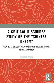 A Critical Discourse Study of the "Chinese Dream" (Context, Discursive Construction, and Media Representation) by Junchen Zhang, 9781032594941