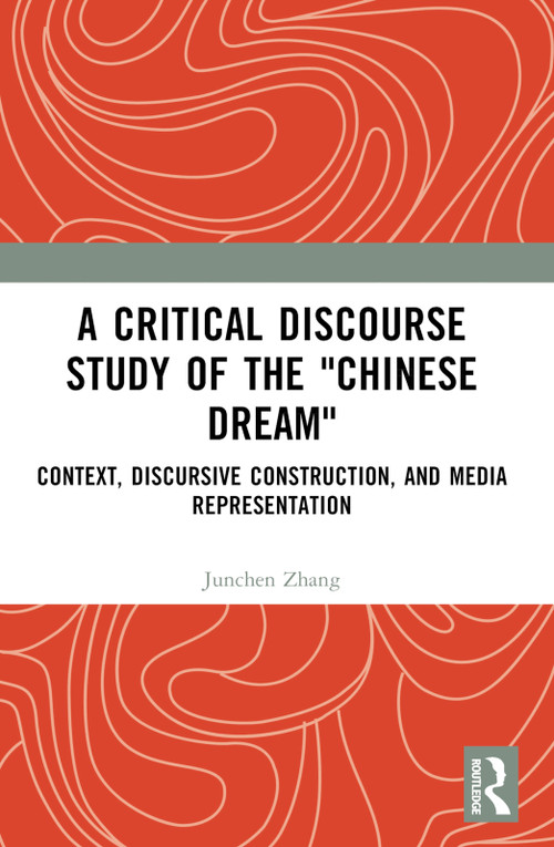 A Critical Discourse Study of the "Chinese Dream" (Context, Discursive Construction, and Media Representation) by Junchen Zhang, 9781032594941