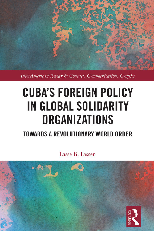 Cuba's Foreign Policy in Global Solidarity Organizations (Towards a Revolutionary World Order) by Lasse B. Lassen, 9781032738123