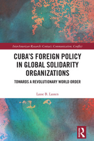 Cuba's Foreign Policy in Global Solidarity Organizations (Towards a Revolutionary World Order) by Lasse B. Lassen, 9781032738123
