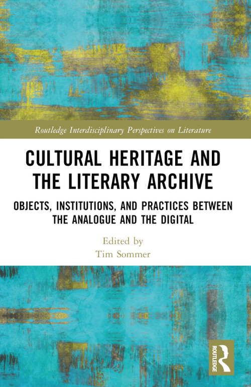 Cultural Heritage and the Literary Archive (Objects, Institutions, and Practices between the Analogue and the Digital) by Tim Sommer, 9781032558295