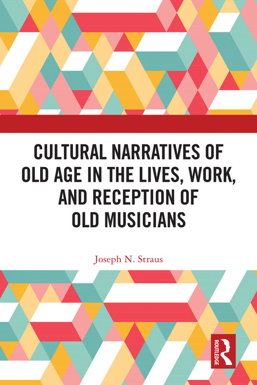 Cultural Narratives of Old Age in the Lives, Work, and Reception of Old Musicians by Joseph Straus, 9781032788166
