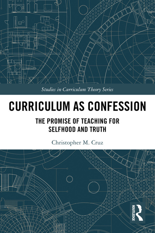 Curriculum as Confession (The Promise of Teaching for Selfhood and Truth) by Christopher M. Cruz, 9781032587370