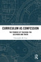 Curriculum as Confession (The Promise of Teaching for Selfhood and Truth) by Christopher M. Cruz, 9781032587370