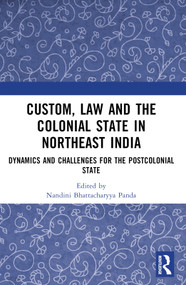 Custom, Law and the Colonial State in Northeast India (Dynamics and Challenges for the Postcolonial State) by Nandini Bhattacharyya Panda, 9781032888187