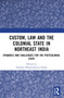 Custom, Law and the Colonial State in Northeast India (Dynamics and Challenges for the Postcolonial State) by Nandini Bhattacharyya Panda, 9781032888187