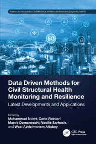 Data Driven Methods for Civil Structural Health Monitoring and Resilience (Latest Developments and Applications) by Mohammad Noori, Carlo Rainieri, Marco Domaneschi, Vasilis Sarhosis, Wael A. Altabey, 9781032308388