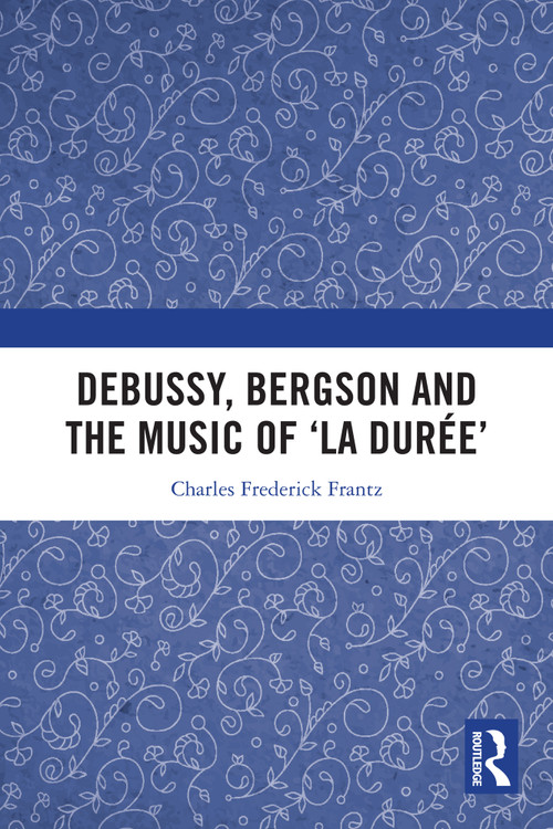 Debussy, Bergson and the Music of 'la duree' by Charles Frantz, 9781032862514