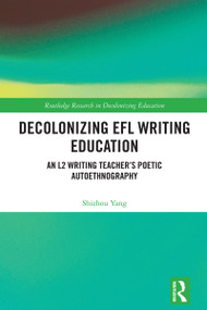 Decolonizing EFL Writing Education (An L2 Writing Teacher's Poetic Autoethnography) by Shizhou Yang, 9781032881461