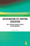 Decolonizing EFL Writing Education (An L2 Writing Teacher's Poetic Autoethnography) by Shizhou Yang, 9781032881461