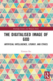 The Digitalised Image of God (Artificial Intelligence, Liturgy, and Ethics) by Ximian Xu, 9781032411958
