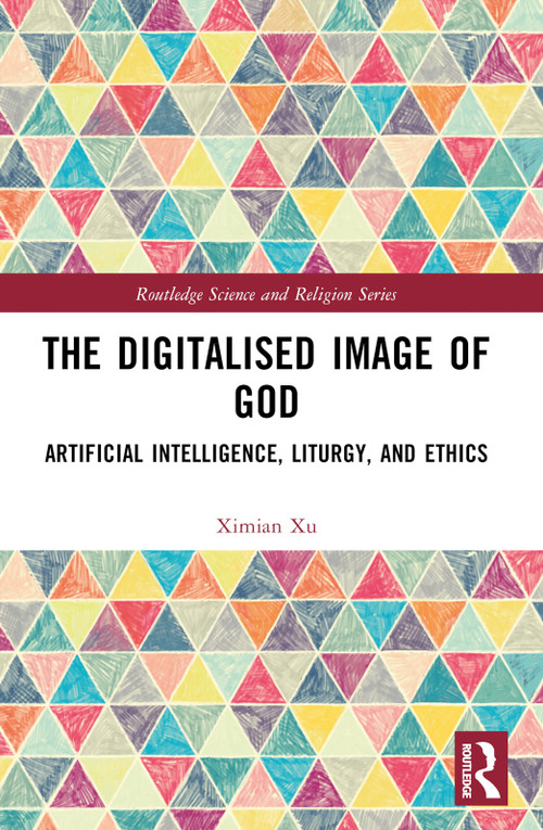 The Digitalised Image of God (Artificial Intelligence, Liturgy, and Ethics) by Ximian Xu, 9781032411958