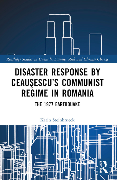 Disaster Response by Ceauşescu's Communist Regime in Romania (The 1977 Earthquake) by Karin Steinbrueck, 9781032632926