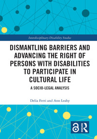 Dismantling Barriers and Advancing the Right of Persons with Disabilities to Participate in Cultural Life (A Socio-Legal Analysis) by Delia Ferri, Ann Leahy, 9781032619354