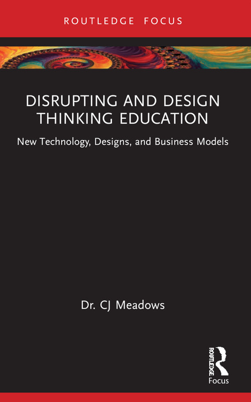 Disrupting and Design Thinking Education (New Technology, Designs, and Business Models) by CJ Meadows, 9781032375434
