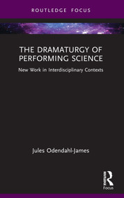 The Dramaturgy of Performing Science (New Work in Interdisciplinary Contexts) by Jules Odendahl-James, 9781032790237