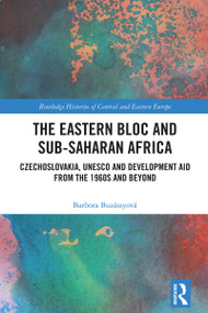 The Eastern Bloc and Sub-Saharan Africa (Czechoslovakia, UNESCO and Development Aid from the 1960s and Beyond) by Barbora Buzássyová, 9781032575476
