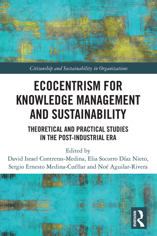 Ecocentrism for Knowledge Management and Sustainability (Theoretical and Practical Studies in the Post-industrial Era) by David Israel Contreras-Medina, Elia Socorro Díaz Nieto, Sergio Ernesto Medina-Cuéllar, Noé Aguilar-Rivera, 9781032736037