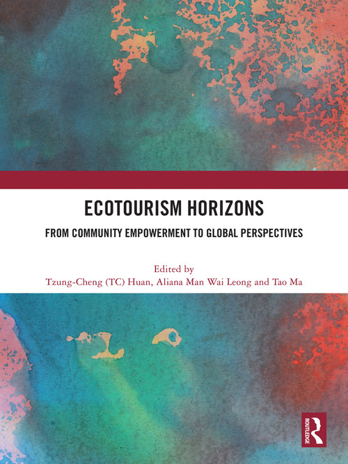 Ecotourism Horizons (From Community Empowerment to Global Perspectives) by Tzung-Cheng (TC) Huan, Aliana Man Wai Leong, Tao Ma, 9781032862767