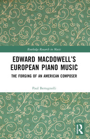 Edward MacDowell's European Piano Music (The Forging of an American Composer) by Paul Bertagnolli, 9780367622916