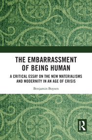 The Embarrassment of Being Human (A Critical Essay on the New Materialisms and Modernity in an Age of Crisis) by Benjamin Boysen, 9781032800721