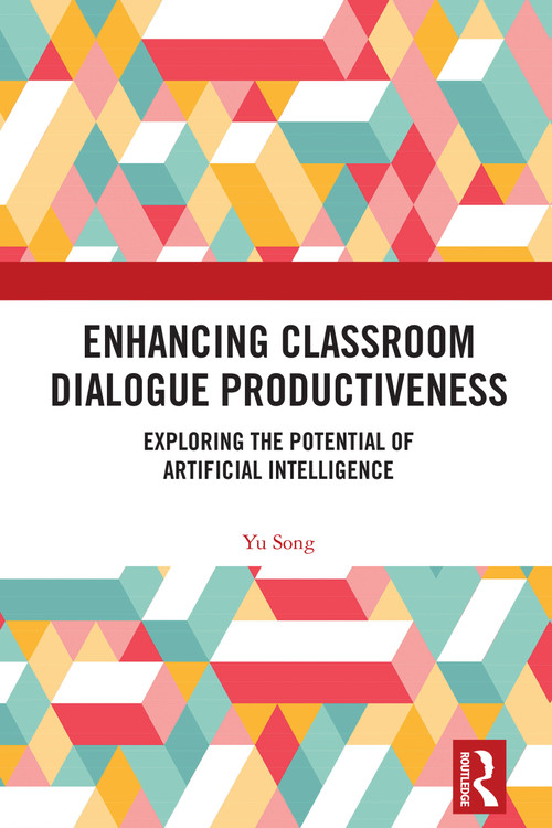 Enhancing Classroom Dialogue Productiveness (Exploring the Potential of Artificial Intelligence) by Yu Song, 9781032894836