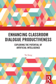 Enhancing Classroom Dialogue Productiveness (Exploring the Potential of Artificial Intelligence) by Yu Song, 9781032894836