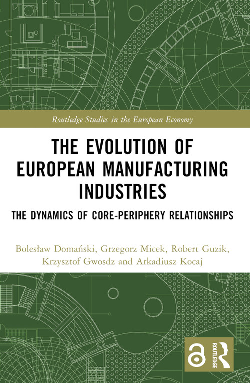 The Evolution of European Manufacturing Industries (The Dynamics of Core-Periphery Relationships) by Bolesław Domański, Grzegorz Micek, Robert Guzik, Krzysztof Gwosdz, Arkadiusz Kocaj, 9781032553238