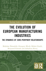 The Evolution of European Manufacturing Industries (The Dynamics of Core-Periphery Relationships) by Bolesław Domański, Grzegorz Micek, Robert Guzik, Krzysztof Gwosdz, Arkadiusz Kocaj, 9781032553238