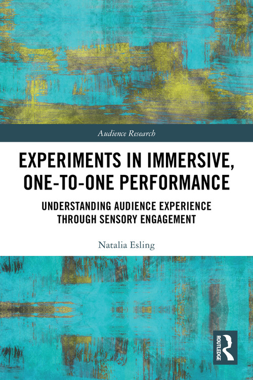 Experiments in Immersive, One-to-One Performance (Understanding Audience Experience through Sensory Engagement) by Natalia Esling, 9780367631239