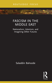 Fascism in the Middle East (Nationalism, Islamism, and Imagining Other Futures) by Saladdin Bahozde, 9781032398013